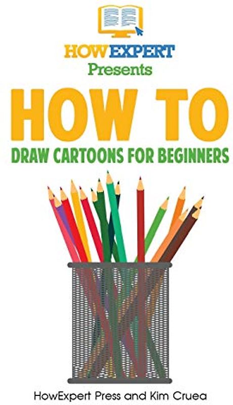 How To Draw Cartoons For Beginners: Your Step-By-Step Guide To Drawing Cartoons For Beginners