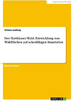 Der Harthäuser Wald. Entwicklung von Waldflächen auf ackerfähigen Standorten