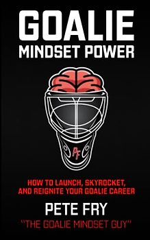 Goalie Mindset Power: How To Launch, Skyrocket and Reignite Your Goalie Career
