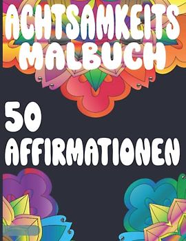 Achtsamkeitsmalbuch für Erwachsene mit 50 Affirmationen und 100 Seiten, Aufmunternd und Selbstliebe: Malbuch zur Stressbewältigung und Entspannung, Meditation im Buchform, Entspannen und Durchatmen