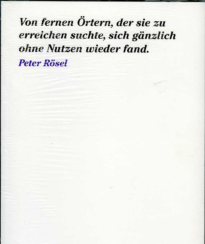 Peter Rösel. Von fernen Örtern, der sie zu erreichen suchte, sich gänzlich ohne Nutzen wieder fand