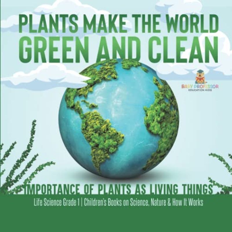 Plants Make the World Green and Clean | Importance of Plants as Living Things | Life Science Grade 1| Children's Books on Science, Nature & How It Works