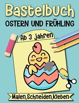 Bastelbuch Ostern & Frühling: Bastelspaß für die Allerkleinsten in der Osterzeit - Malen, Schneiden, Kleben für Kinder ab 3 Jahren, Jungen und Mädchen