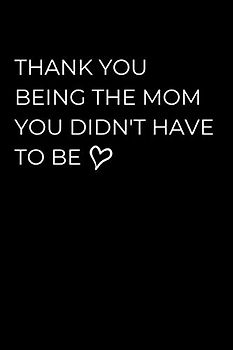 Thank You Being The Mom You Didn't Have To Be: Stepmother Notebook With Lined Pages, A Simple And Practical Appreciation Gift Idea For Stepmom On Mothers Day, Birthdays Or Christmas