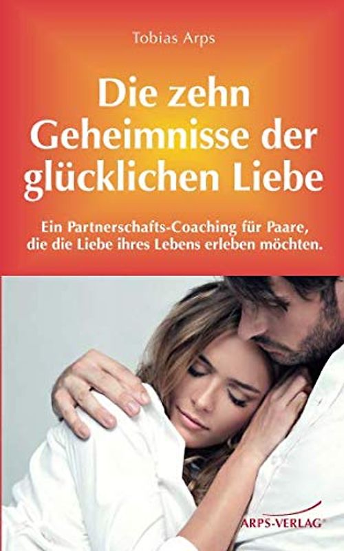 Die 10 Geheimnisse einer glücklichen Liebe: Ein Beziehungs-Coaching für Paare, die die Liebe Ihres Lebens erleben möchten.