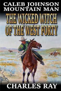 Caleb Johnson: Mountain Man: The Wicked Witch of the West Forty: A Frontier Western Adventure (A Mountain Life Western Adventure, Band 36)
