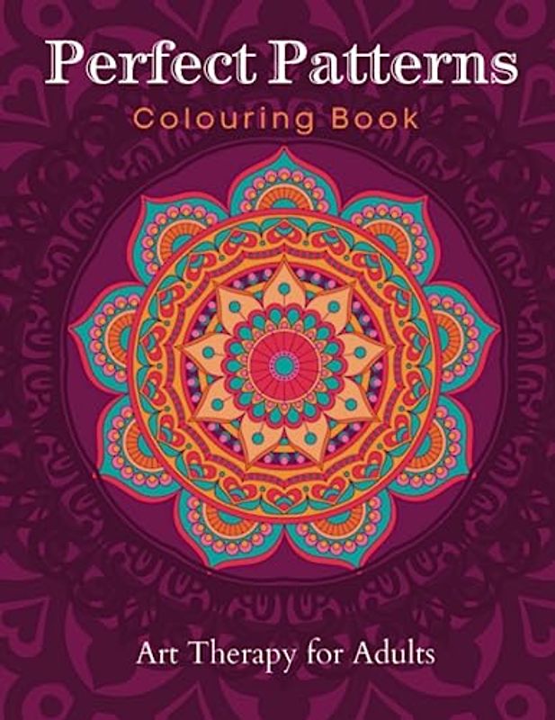 Perfect Patterns Colouring Book: Stress Relieving, Art Therapy Adult Colouring Book of Mandala Style Patterns