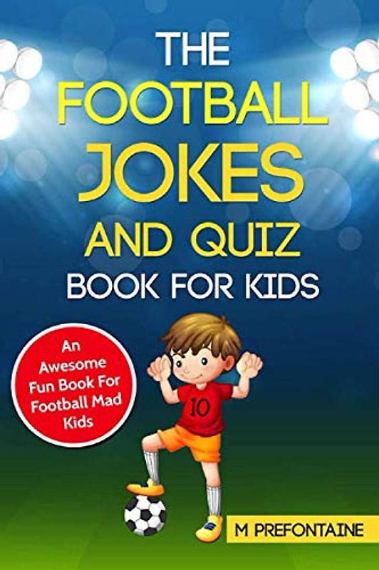 The Football Jokes and Quiz Book for Kids: Awesome Fun For Sports Mad Kids