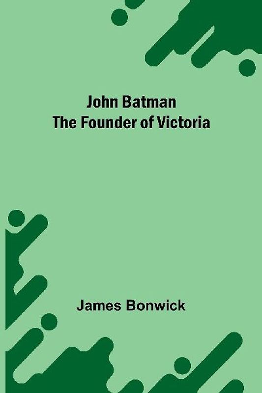 John Batman The Founder Of Victoria