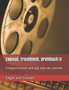 Exposé, Treatment, Drehbuch II: Filmgeschichten und wie man sie schreibt (Das Drehbuch, Band 2)