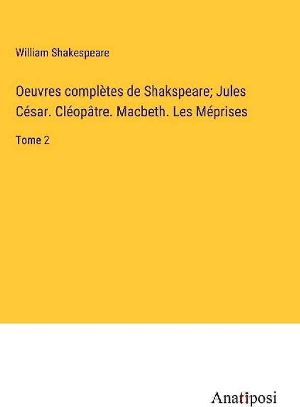 Oeuvres complètes de Shakspeare; Jules César. Cléopâtre. Macbeth. Les Méprises