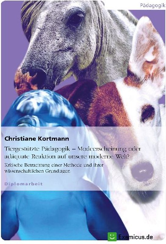 Tiergestützte-Pädagogik Modeerscheinung oder adäquate Reaktion auf unsere moderne Welt -kritische Betrachtung einer Methode und ihrer wissenschaftlichen Grundlagen