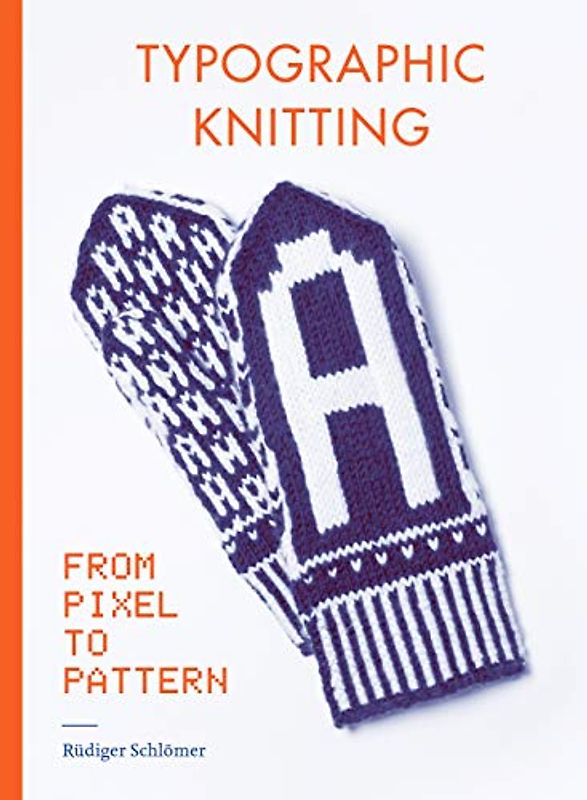 Typographic Knitting: From Pixel to Pattern (learn how to knit letters, fonts, and typefaces, includes patterns and projects)