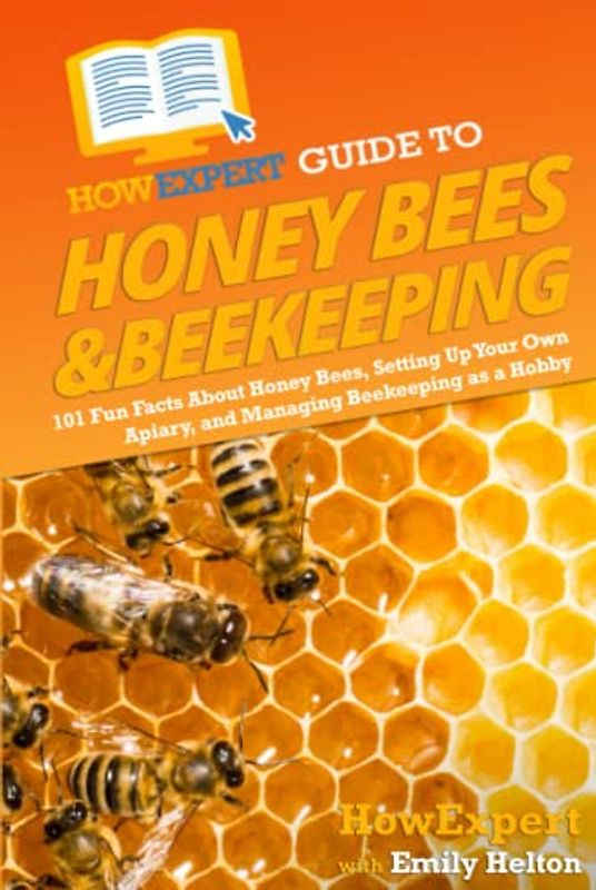 HowExpert Guide to Honey Bees & Beekeeping: 101 Fun Facts About Honey Bees, Setting Up Your Own Apiary, and Managing Beekeeping as a Hobby