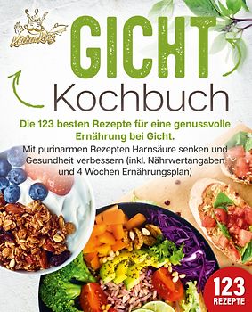 Gicht Kochbuch: Die 123 besten Rezepte für eine genussvolle Ernährung bei Gicht. Mit purinarmen Rezepten Harnsäure senken und Gesundheit verbessern (inkl. Nährwertangaben und 4 Wochen Ernährungsplan)
