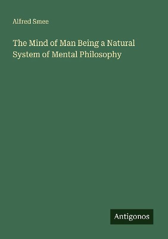The Mind of Man Being a Natural System of Mental Philosophy