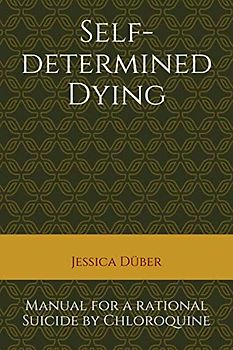 Self-determined Dying: Manual for a rational Suicide by Chloroquine