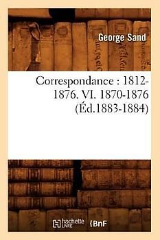 Correspondance: 1812-1876. VI. 1870-1876 (Éd.1883-1884)