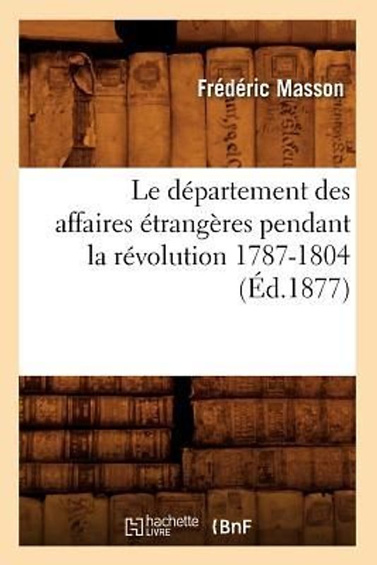 Le Département Des Affaires Étrangères Pendant La Révolution 1787-1804 (Éd.1877)