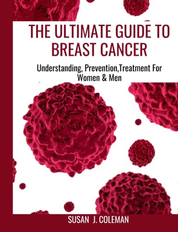 THE ULTIMATE GUIDE TO BREAST CANCER: Understanding, Prevention,Treatment For Women & Men