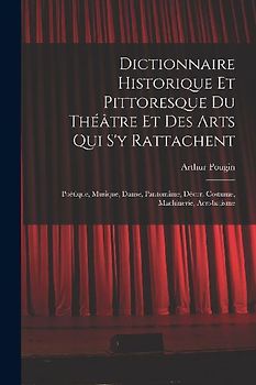 Dictionnaire Historique Et Pittoresque Du Théâtre Et Des Arts Qui S'y Rattachent
