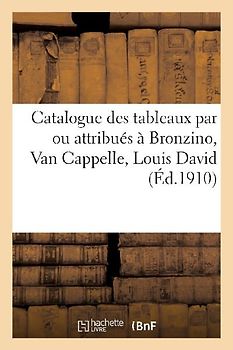 Catalogue de Tableaux Par Ou Attribués À Bronzino, Van Cappelle, Louis David