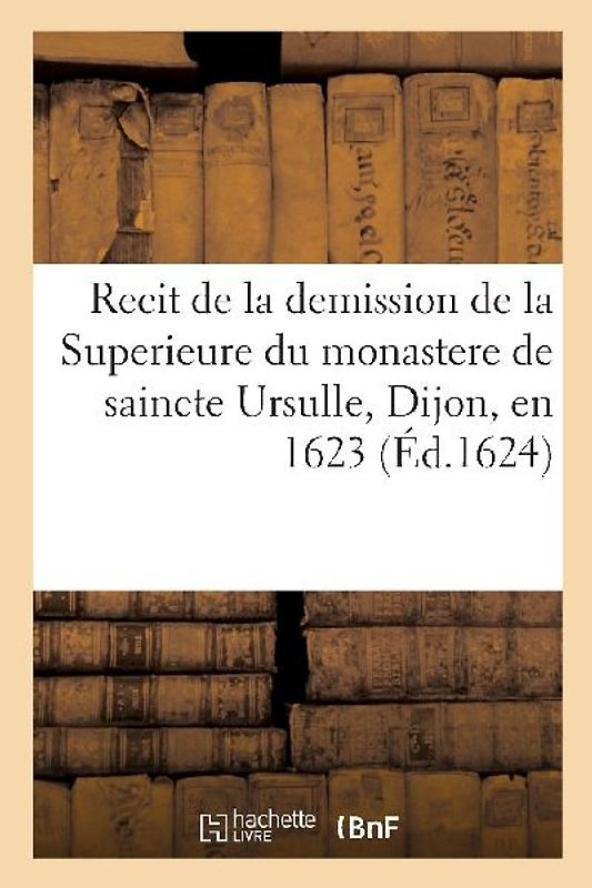 Recit de la demission de la Superieure du monastere de saincte Ursulle, Dijon, en 1623