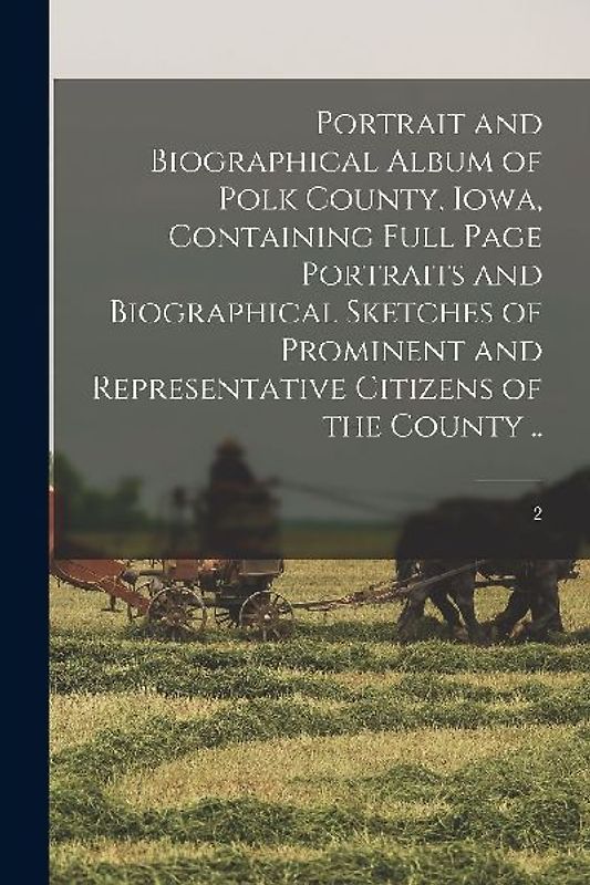 Portrait and Biographical Album of Polk County, Iowa, Containing Full Page Portraits and Biographical Sketches of Prominent and Representative Citizen