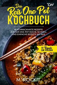 Das Reis One Pot Kochbuch, 66 schmackhafte Rezepte aus der One - Pot Küche.: Schnell und einfache Rezepte mit Reis. (66 Rezepte zum Verlieben, Band 50)