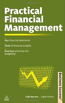 Practical Financial Management: Key Financial Statements Tools of Financial Analysis Business Planning and Budgeting (Business Success)