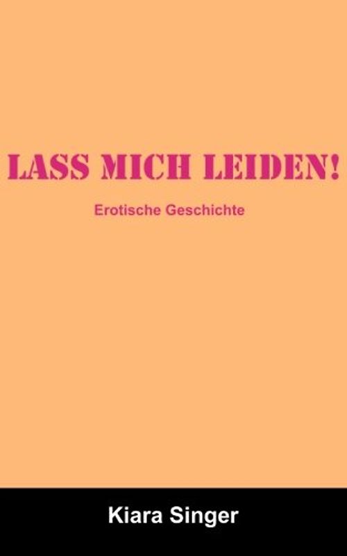 Lass mich leiden!: Erotische Geschichten - Singer, Kiara