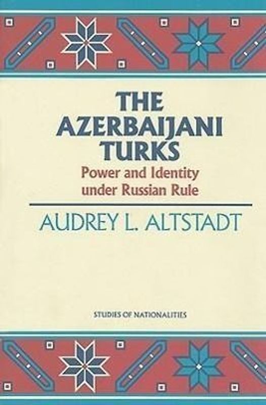 The Azerbaijani Turks: Power and Identity Under Russian Rule (Studies of Nationalities) - Altstadt, Audrey L.