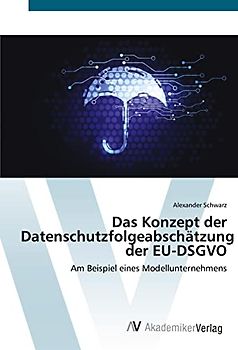 Das Konzept der Datenschutzfolgeabschätzung der EU-DSGVO: Am Beispiel eines Modellunternehmens