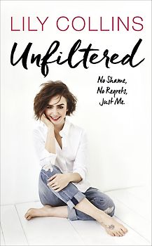 Unfiltered: No Shame, No Regrets, Just Me - Lily Collins [Hardcover]