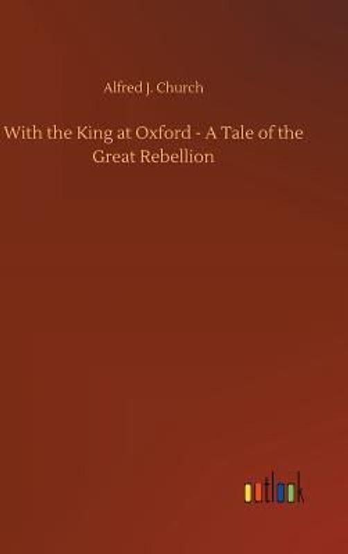 With the King at Oxford - A Tale of the Great Rebellion
