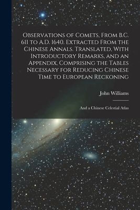 Observations of Comets, From B.C. 611 to A.D. 1640. Extracted From the Chinese Annals. Translated, With Introductory Remarks, and an Appendix, Compris