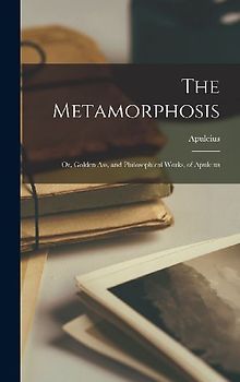 The Metamorphosis: Or, Golden Ass, and Philosophical Works, of Apuleius