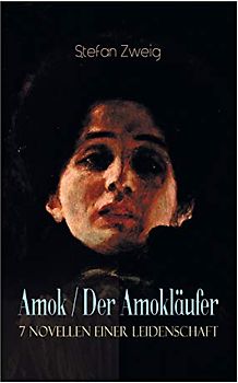 Amok / Der Amokläufer. 7 Novellen einer Leidenschaft: Geschichte eines Unterganges + Das Kreuz + Ein Verbummelter + Der Amokläufer + Die Mondscheingasse + Leporella + Episode am Genfer See