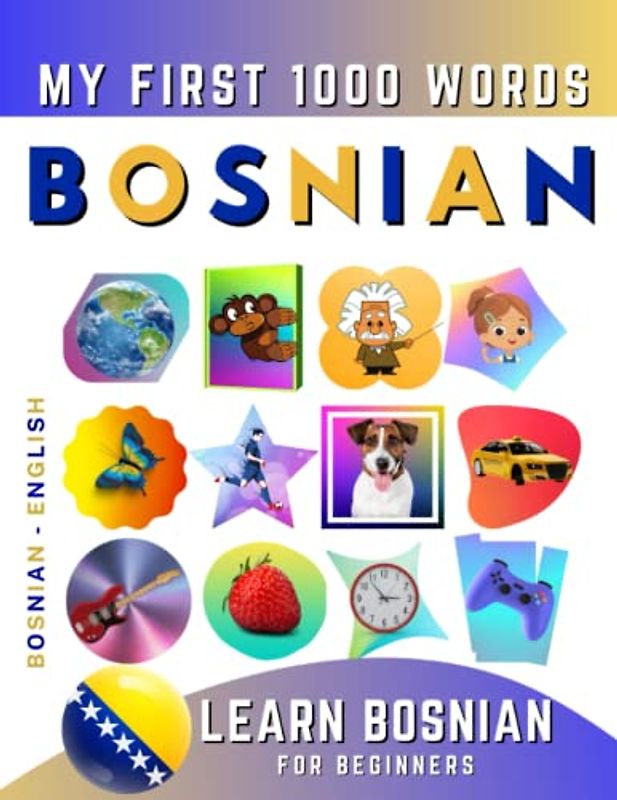 Learn Bosnian for Beginners, My First 1000 Words: Bilingual Bosnian - English Language Learning Book for Kids & Adults