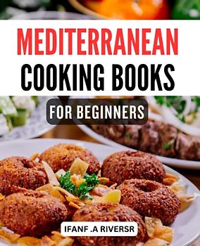 Mediterranean Cooking Books For Beginners: Simple and Tasty Mediterranean Recipes to Feel the Health Benefits of the Mediterranean Diet and Achieve Long-Term Weight Loss