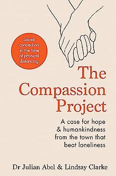 The Compassion Project: A case for hope and humankindness from the town that beat loneliness: A Case for Hope & Humankindness from the Town That Beat Loneliness
