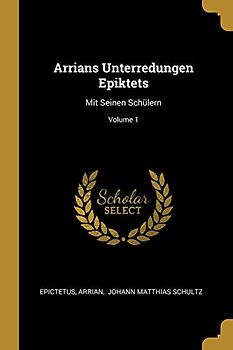 Arrians Unterredungen Epiktets: Mit Seinen Schülern; Volume 1
