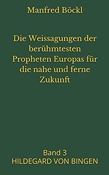 Die Weissagungen der berühmtesten Propheten Europas für die nahe und ferne Zukunft: Band 3 HILDEGARD VON BINGEN