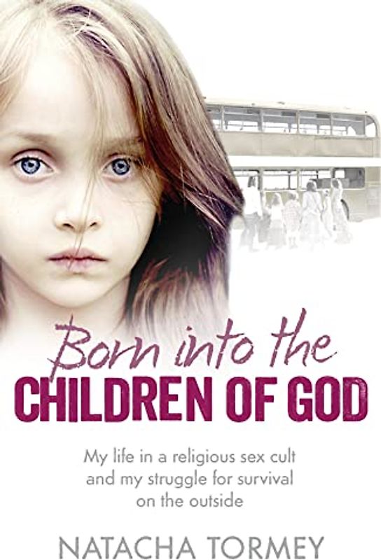 BORN INTO THE CHILDREN OF GOD: My life in a religious sex cult and my struggle for survival on the outside