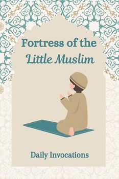 Fortress of the Little Muslim: Find all the invocations you need during the day from the time you wake up to the time you go to bed: Available in ... Muslim Girl and the Little Muslim., Band 2)