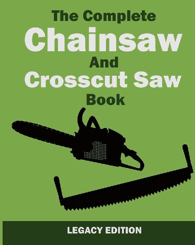 The Complete Chainsaw and Crosscut Saw Book (Legacy Edition)