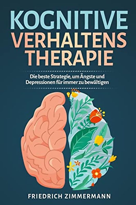 Kognitive Verhaltenstherapie: Die beste Strategie, um Ängste und Depressionen für immer zu bewältigen