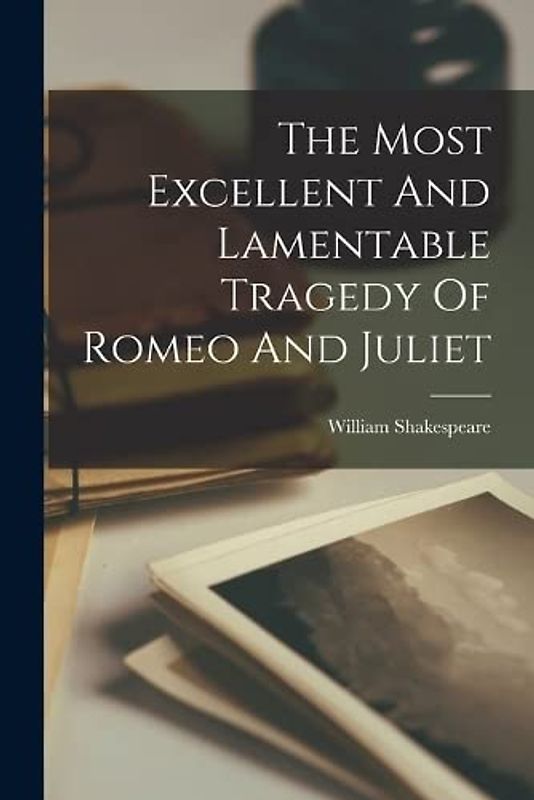 The Most Excellent And Lamentable Tragedy Of Romeo And Juliet