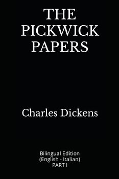 THE PICKWICK PAPERS: Bilingual Edition (English - Italian) PART I