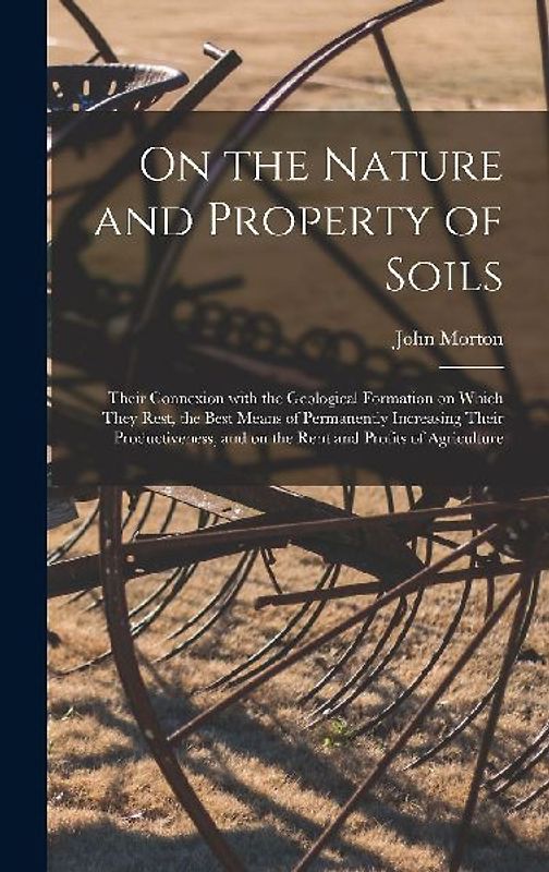 On the Nature and Property of Soils [electronic Resource]: Their Connexion With the Geological Formation on Which They Rest, the Best Means of Permane